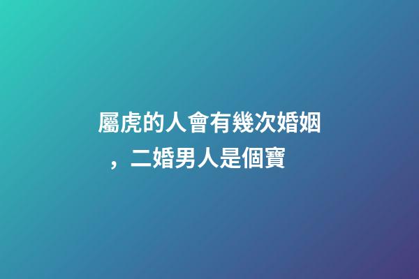 屬虎的人會有幾次婚姻，二婚男人是個寶